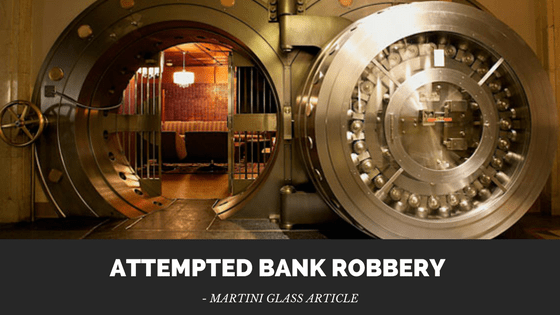 Attempted Bank Robbery – Martini Glass&nbsp;Article