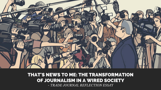 That’s News to Me: The Transformation of Journalism in a Wired Society – Trade Journal Reflection&nbsp;Essay
