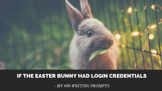If the Easter Bunny Had Login Credentials: My 400 Writing&nbsp;Prompts