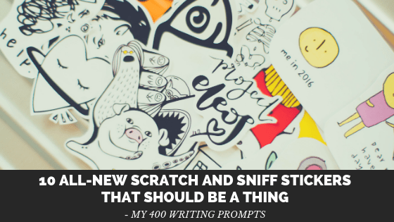10 All-New Scratch and Sniff Stickers That Should Be a Thing: My 400 Writing&nbsp;Prompts