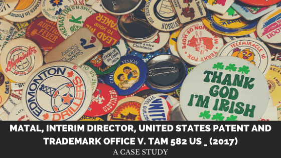 Case Study of: Matal, Interim Director, United States Patent and Trademark Office v. Tam 582 US _&nbsp;(2017)